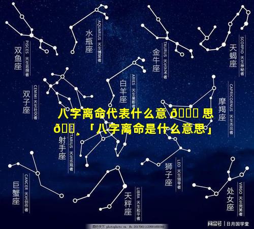 八字离命代表什么意 🐘 思 🕸 「八字离命是什么意思」